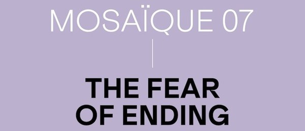 MOSAÏQUE 07 - The fear of ending