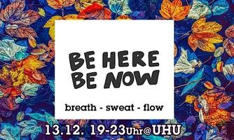 Be here, be now!  - breath - sweat - flow -