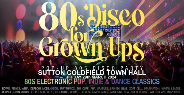 80s DISCO FOR GROWN UPS party  SUTTON COLDFIELD TOWN HALL