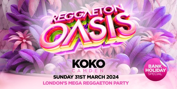 REGGAETON OASIS @ KOKO CAMDEN - LONDON'S MEGA REGGAETON PARTY - SUN 31/3/24