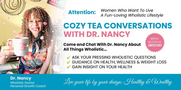 Cozy Tea Conversations w/Dr. Nancy: Wholistic Health, Wellness, Weight Loss