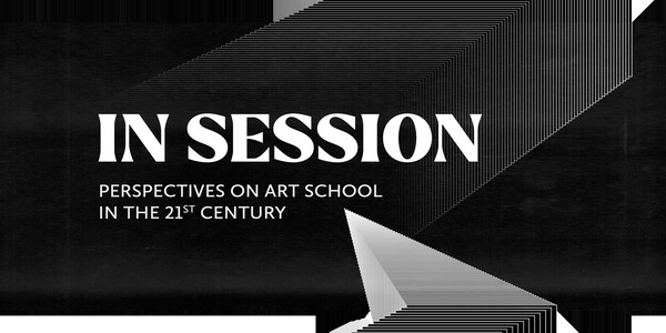 In Session: Perspectives on Art School in the 21st Century