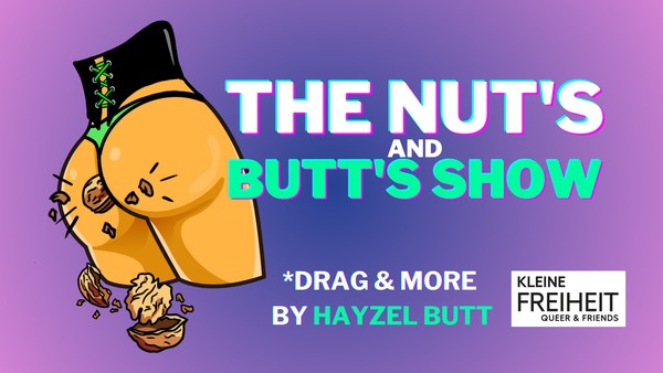 THE NUT‘S AND BUTT‘S SHOW* *Drag & more by Hayzel Butt