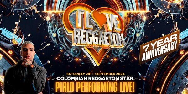 I LOVE REGGAETON 7TH ANNIVERSARY FT. PIRLO - LONDON'S #1 REGGAETON PARTY