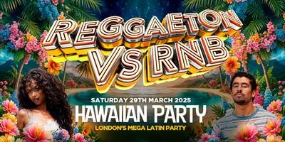 REGGAETON VS RNB "HAWAIIAN SPECIAL" - LONDON’S MEGA LATIN PARTY